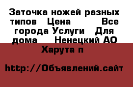 Заточка ножей разных типов › Цена ­ 200 - Все города Услуги » Для дома   . Ненецкий АО,Харута п.